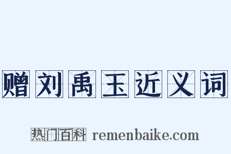 赠刘禹玉近义词是什么意思的图片
